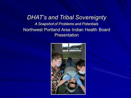 DHAT’s and Tribal Sovereignty A Snapshot of Problems and Potentials Northwest Portland Area Indian Health Board Presentation.