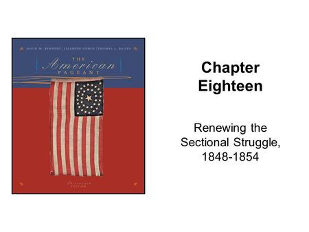 Chapter Eighteen Renewing the Sectional Struggle, 1848-1854.