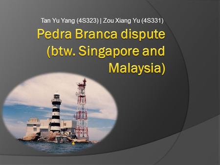 Tan Yu Yang (4S323) | Zou Xiang Yu (4S331). What is Pedra Branca?  An outlying island of Singapore  Name means “white rock” in Portogese, and refers.