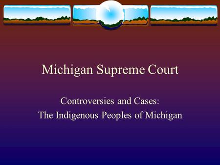 Michigan Supreme Court Controversies and Cases: The Indigenous Peoples of Michigan.