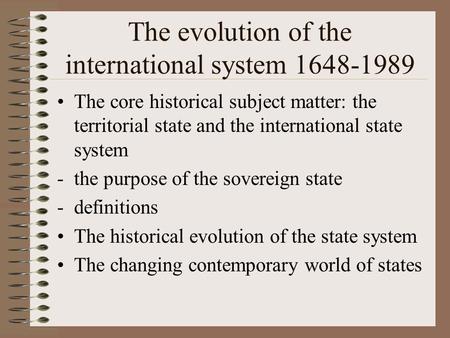 The evolution of the international system 1648-1989 The core historical subject matter: the territorial state and the international state system -the purpose.