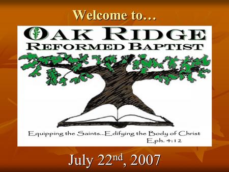 Welcome to… Oak Ridge Reformed Baptist July 22 nd, 2007.