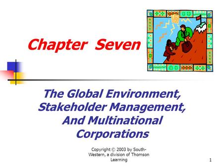 Copyright © 2003 by South- Western, a division of Thomson Learning1 Chapter Seven The Global Environment, Stakeholder Management, And Multinational Corporations.
