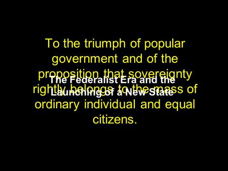 To the triumph of popular government and of the proposition that sovereignty rightly belongs to the mass of ordinary individual and equal citizens. The.