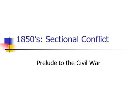 1850’s: Sectional Conflict Prelude to the Civil War.