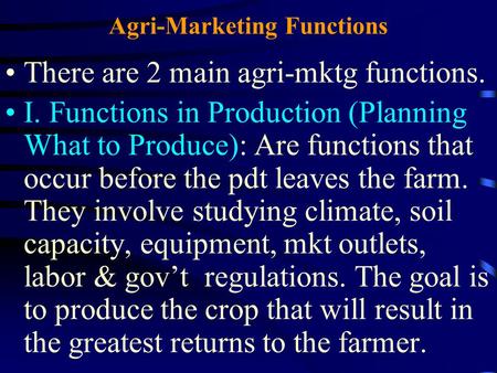 Agri-Marketing Functions There are 2 main agri-mktg functions. I. Functions in Production (Planning What to Produce): Are functions that occur before the.