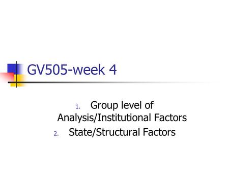 GV505-week 4 1. Group level of Analysis/Institutional Factors 2. State/Structural Factors.