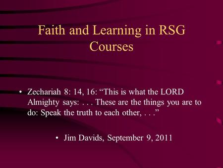Faith and Learning in RSG Courses Zechariah 8: 14, 16: “This is what the LORD Almighty says:... These are the things you are to do: Speak the truth to.