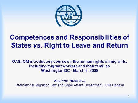 1 Competences and Responsibilities of States vs. Right to Leave and Return OAS/IOM introductory course on the human rights of migrants, including migrant.