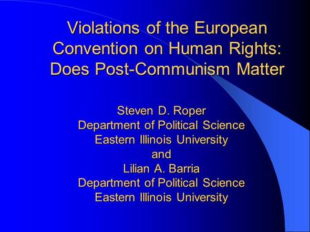 Violations of the European Convention on Human Rights: Does Post-Communism Matter Steven D. Roper Department of Political Science Eastern Illinois University.