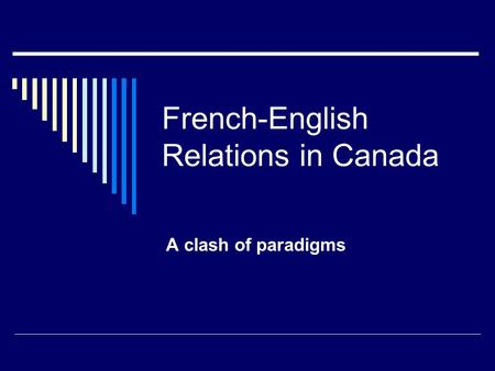 French-English Relations in Canada A clash of paradigms.