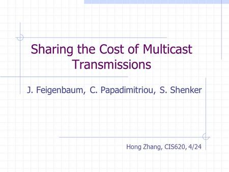 Sharing the Cost of Multicast Transmissions J. Feigenbaum, C. Papadimitriou, S. Shenker Hong Zhang, CIS620, 4/24.
