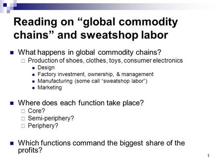 1 Reading on “global commodity chains” and sweatshop labor What happens in global commodity chains?  Production of shoes, clothes, toys, consumer electronics.