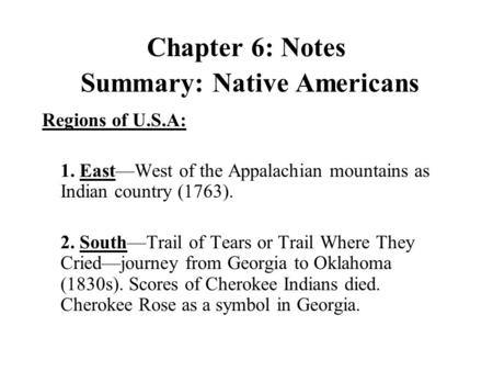 Chapter 6: Notes Summary: Native Americans Regions of U.S.A: 1. East—West of the Appalachian mountains as Indian country (1763). 2. South—Trail of Tears.