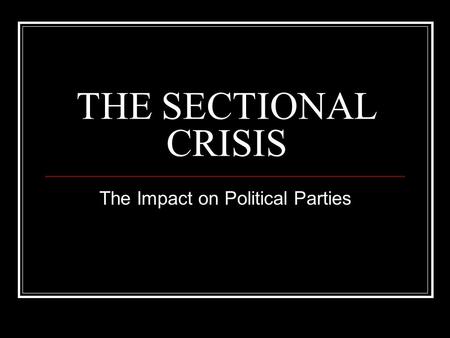THE SECTIONAL CRISIS The Impact on Political Parties.