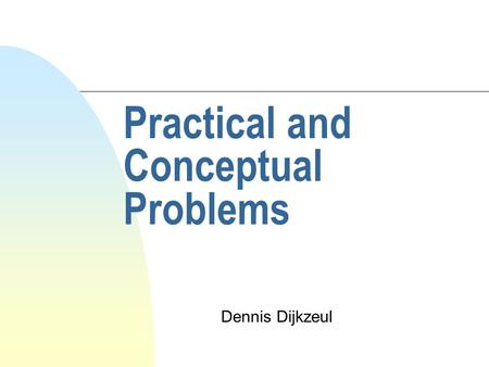 Practical and Conceptual Problems Dennis Dijkzeul.