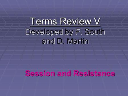 Terms Review V Developed by F. South and D. Martin Session and Resistance.