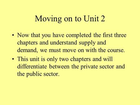 Moving on to Unit 2 Now that you have completed the first three chapters and understand supply and demand, we must move on with the course. This unit.