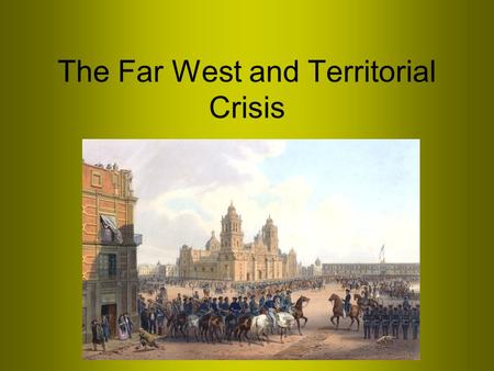 The Far West and Territorial Crisis. I. Geopolitics and the expansion of American power Oregon Texas Mexican- American War.