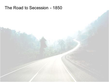 The Road to Secession - 1850. Would territory gained from Mexican-American War be free or slave? California requested admission as a free state South.