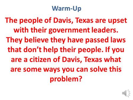 Warm-Up The people of Davis, Texas are upset with their government leaders. They believe they have passed laws that don’t help their people. If you are.