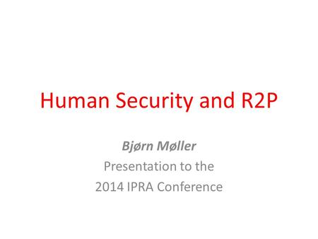 Human Security and R2P Bjørn Møller Presentation to the 2014 IPRA Conference.