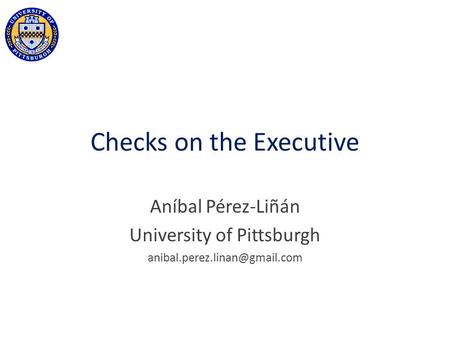 Checks on the Executive Aníbal Pérez-Liñán University of Pittsburgh