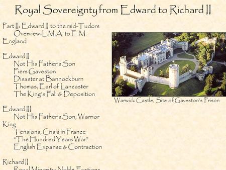 Royal Sovereignty from Edward to Richard II Part II: Edward II to the mid-Tudors Overview-L.M.A. to E.M. England Edward II Not His Father’s Son Piers Gaveston.
