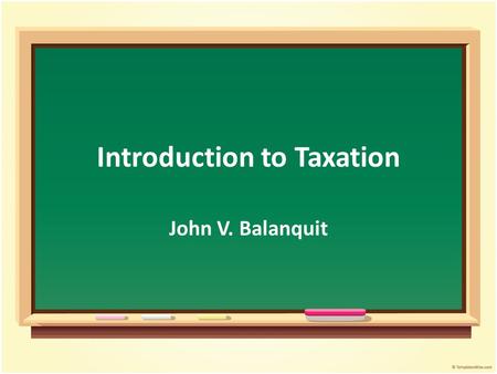 Introduction to Taxation John V. Balanquit. Objectives After the presentation, students should be able to: Identify the elements of a state Define and.