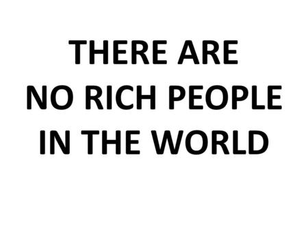 THERE ARE NO RICH PEOPLE IN THE WORLD. The Economy as Social Institution.