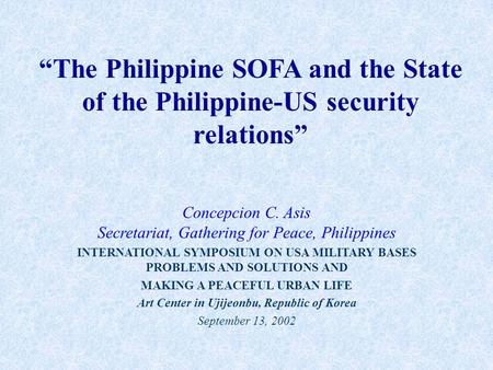 “The Philippine SOFA and the State of the Philippine-US security relations” Concepcion C. Asis Secretariat, Gathering for Peace, Philippines INTERNATIONAL.