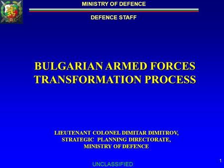 MINISTRY OF DEFENCE DEFENCE STAFF UNCLASSIFIED 1 BULGARIAN ARMED FORCES TRANSFORMATION PROCESS LIEUTENANT COLONEL DIMITAR DIMITROV, STRATEGIC PLANNING.