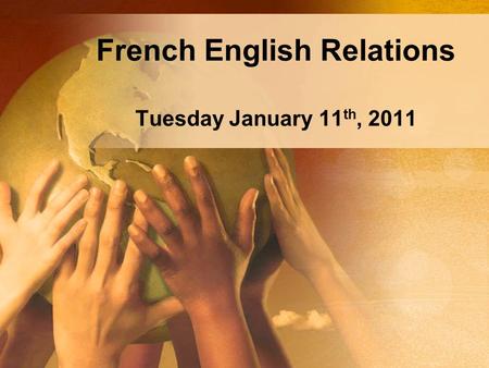 French English Relations Tuesday January 11 th, 2011.