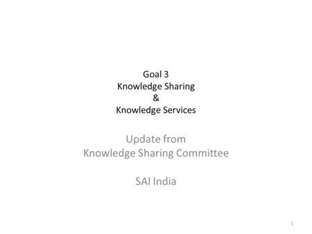 Goal 3 Knowledge Sharing & Knowledge Services Update from Knowledge Sharing Committee SAI India 1.