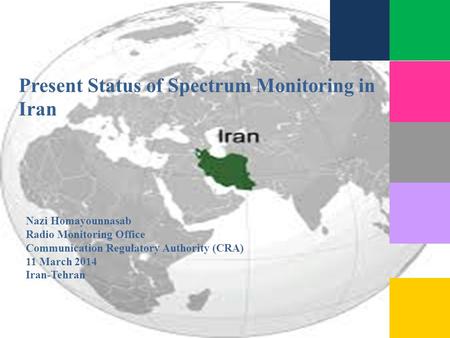 Present Status of Spectrum Monitoring in Iran Nazi Homayounnasab Radio Monitoring Office Communication Regulatory Authority (CRA) 11 March 2014 Iran-Tehran.