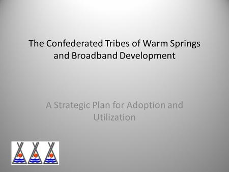 The Confederated Tribes of Warm Springs and Broadband Development A Strategic Plan for Adoption and Utilization.