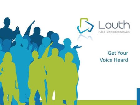 Get Your Voice Heard. Introduction PPN replaces Louth Community and Voluntary Forum It is completely different to LCVF More open, transparent and accountable.