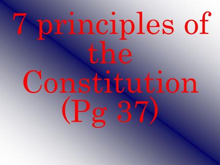 7 principles of the Constitution (Pg 37)