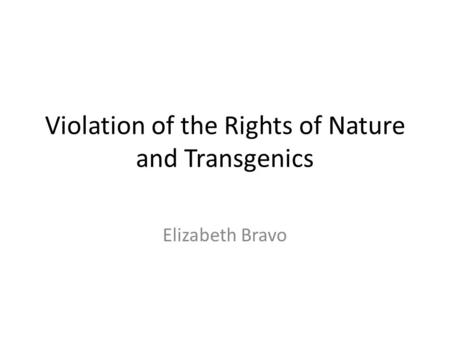 Violation of the Rights of Nature and Transgenics Elizabeth Bravo.