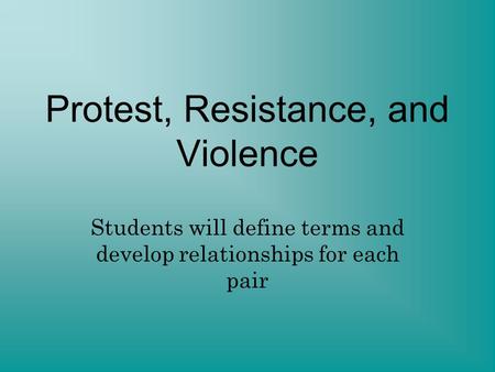 Protest, Resistance, and Violence Students will define terms and develop relationships for each pair.