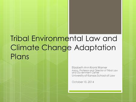 Tribal Environmental Law and Climate Change Adaptation Plans Elizabeth Ann Kronk Warner Assoc. Professor and Director of Tribal Law and Government Center.