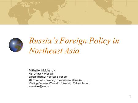 1 Russia’s Foreign Policy in Northeast Asia Mikhail A. Molchanov Associate Professor Department of Political Science St. Thomas University, Fredericton,