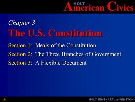 A merican C ivicsHOLT HOLT, RINEHART AND WINSTON1 Chapter 3 The U.S. Constitution Section 1:Ideals of the Constitution Section 2:The Three Branches of.