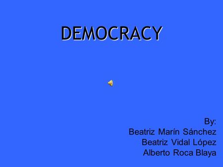 DEMOCRACY By: Beatriz Marín Sánchez Beatriz Vidal López Alberto Roca Blaya.