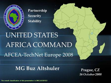 Partnership Security Stability UNITED STATES AFRICA COMMAND The overall classification of this presentation is UNCLASSIFIED AFCEA-TechNet Europe 2008 MG.