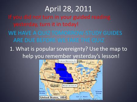 April 28, 2011 If you did not turn in your guided reading yesterday, turn it in today! WE HAVE A QUIZ TOMORROW-STUDY GUIDES ARE DUE BEFORE WE TAKE THE.