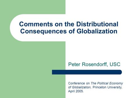 Comments on the Distributional Consequences of Globalization Peter Rosendorff, USC Conference on The Political Economy of Globalization, Princeton University,