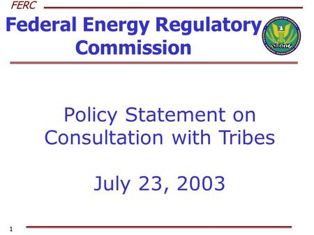 FERC 1 Federal Energy Regulatory Commission Policy Statement on Consultation with Tribes July 23, 2003.