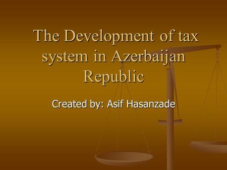 The Development of tax system in Azerbaijan Republic The Development of tax system in Azerbaijan Republic Created by: Asif Hasanzade.