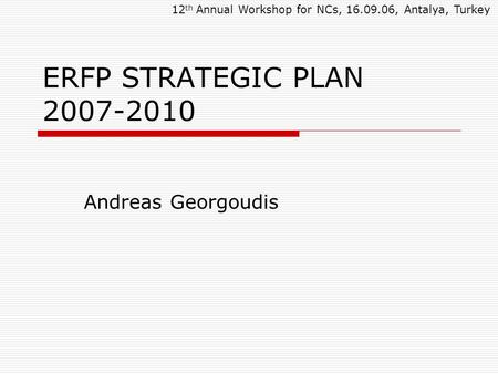 ERFP STRATEGIC PLAN 2007-2010 Andreas Georgoudis 12 th Annual Workshop for NCs, 16.09.06, Antalya, Turkey.